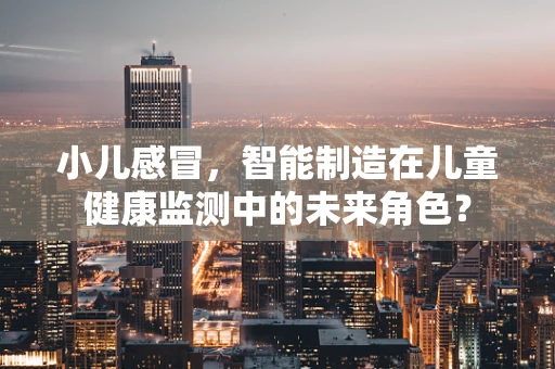 小儿感冒，智能制造在儿童健康监测中的未来角色？