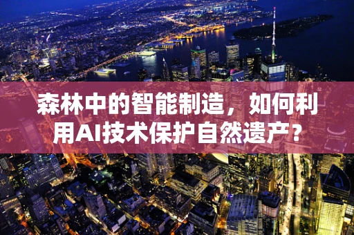 森林中的智能制造，如何利用AI技术保护自然遗产？