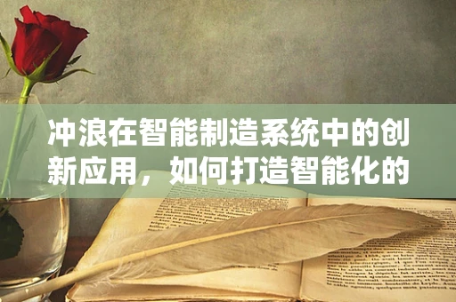 冲浪在智能制造系统中的创新应用，如何打造智能化的‘浪尖’生产线？