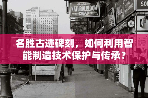 名胜古迹碑刻，如何利用智能制造技术保护与传承？