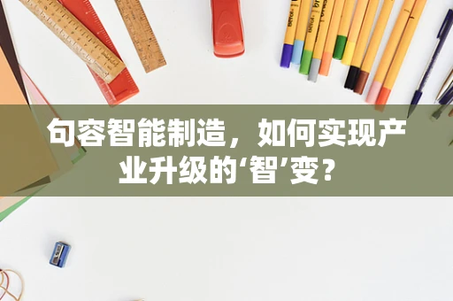句容智能制造，如何实现产业升级的‘智’变？