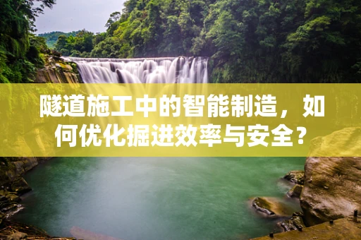 隧道施工中的智能制造，如何优化掘进效率与安全？