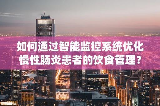 如何通过智能监控系统优化慢性肠炎患者的饮食管理？