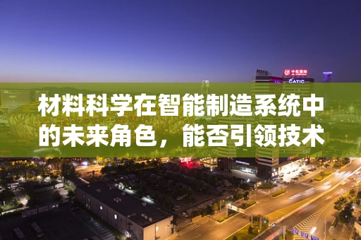 材料科学在智能制造系统中的未来角色，能否引领技术革新？