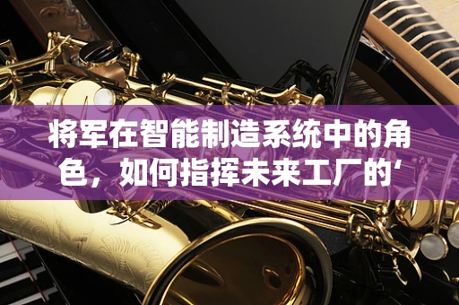将军在智能制造系统中的角色，如何指挥未来工厂的‘战争’？