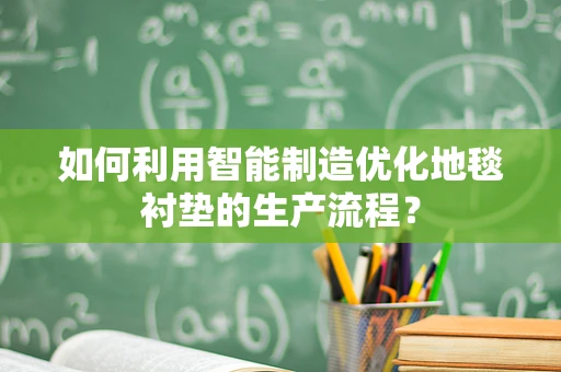 如何利用智能制造优化地毯衬垫的生产流程？
