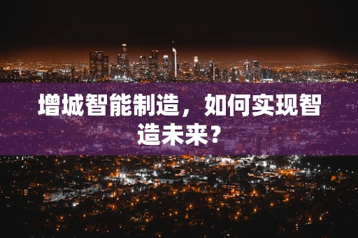 增城智能制造，如何实现智造未来？