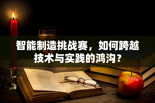 智能制造挑战赛，如何跨越技术与实践的鸿沟？
