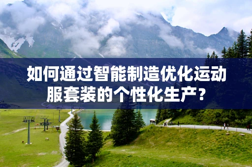 如何通过智能制造优化运动服套装的个性化生产？
