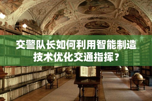 交警队长如何利用智能制造技术优化交通指挥？