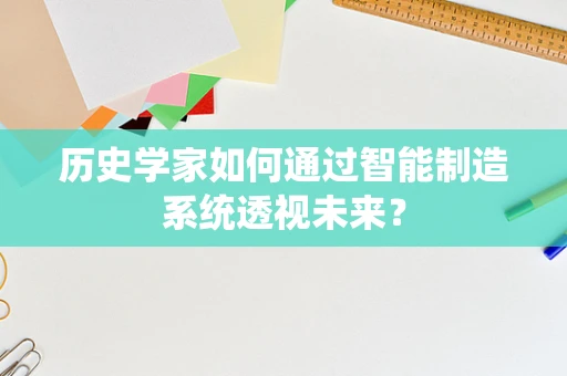 历史学家如何通过智能制造系统透视未来？