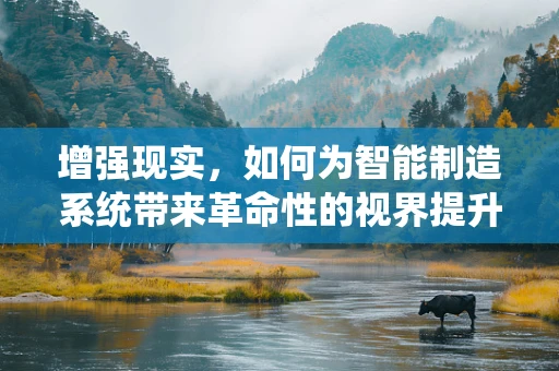 增强现实，如何为智能制造系统带来革命性的视界提升？