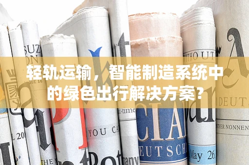 轻轨运输，智能制造系统中的绿色出行解决方案？