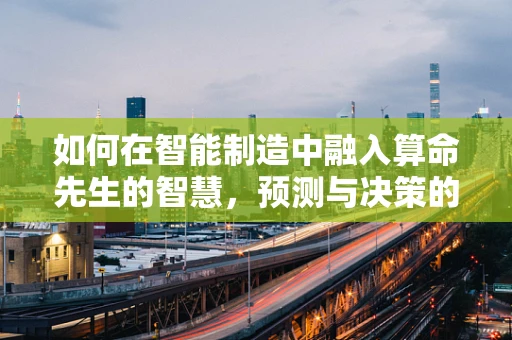 如何在智能制造中融入算命先生的智慧，预测与决策的未来？