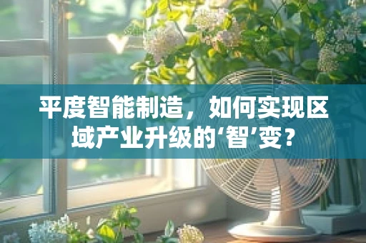 平度智能制造，如何实现区域产业升级的‘智’变？