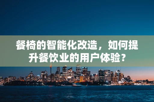餐椅的智能化改造，如何提升餐饮业的用户体验？