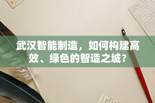 武汉智能制造，如何构建高效、绿色的智造之城？