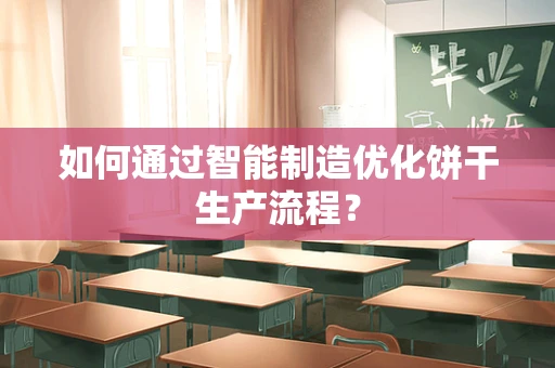 如何通过智能制造优化饼干生产流程？