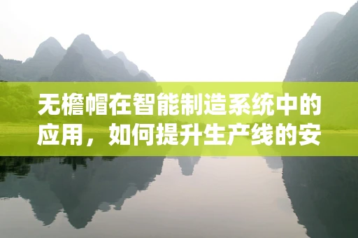 无檐帽在智能制造系统中的应用，如何提升生产线的安全与效率？