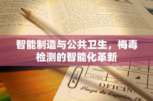 智能制造与公共卫生，梅毒检测的智能化革新