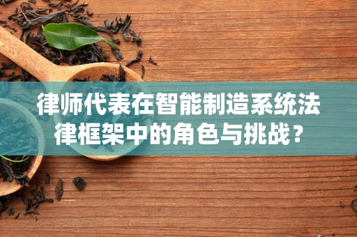 律师代表在智能制造系统法律框架中的角色与挑战？