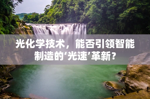 光化学技术，能否引领智能制造的‘光速’革新？