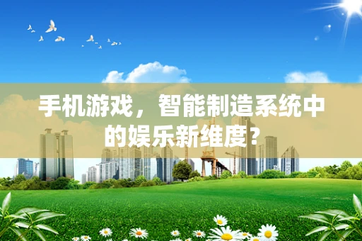 手机游戏，智能制造系统中的娱乐新维度？