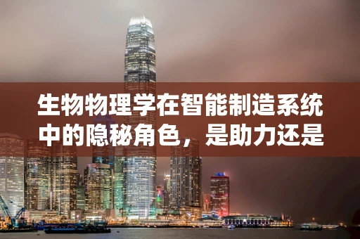 生物物理学在智能制造系统中的隐秘角色，是助力还是挑战？