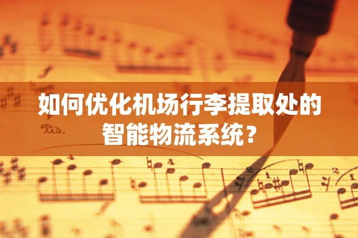 如何优化机场行李提取处的智能物流系统？
