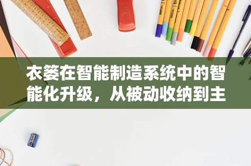 衣篓在智能制造系统中的智能化升级，从被动收纳到主动管理