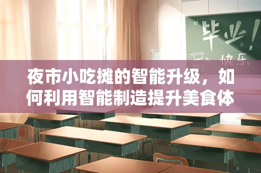 夜市小吃摊的智能升级，如何利用智能制造提升美食体验？