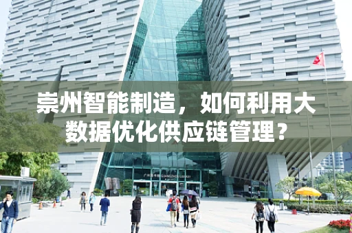 崇州智能制造，如何利用大数据优化供应链管理？