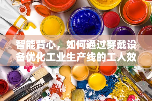 智能背心，如何通过穿戴设备优化工业生产线的工人效率？