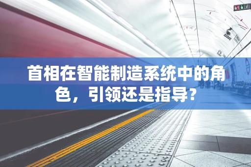 首相在智能制造系统中的角色，引领还是指导？