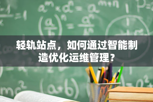 轻轨站点，如何通过智能制造优化运维管理？