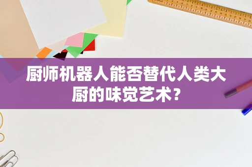 厨师机器人能否替代人类大厨的味觉艺术？