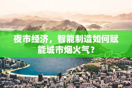 夜市经济，智能制造如何赋能城市烟火气？