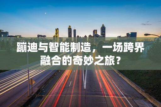 蹦迪与智能制造，一场跨界融合的奇妙之旅？