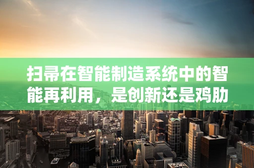 扫帚在智能制造系统中的智能再利用，是创新还是鸡肋？
