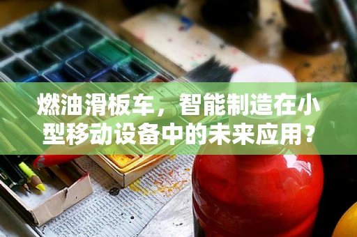 燃油滑板车，智能制造在小型移动设备中的未来应用？