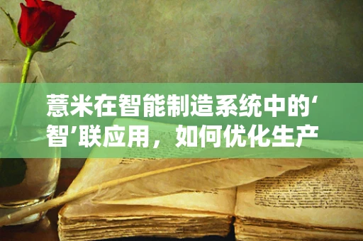 薏米在智能制造系统中的‘智’联应用，如何优化生产流程？