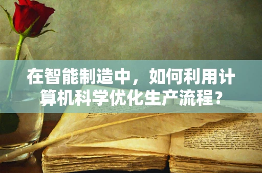在智能制造中，如何利用计算机科学优化生产流程？