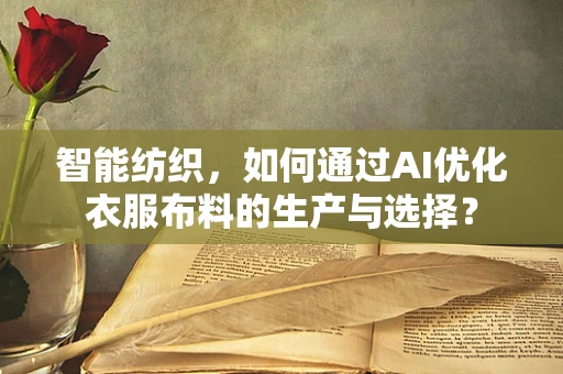 智能纺织，如何通过AI优化衣服布料的生产与选择？