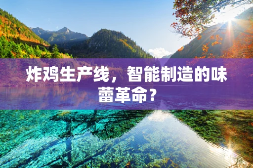炸鸡生产线，智能制造的味蕾革命？
