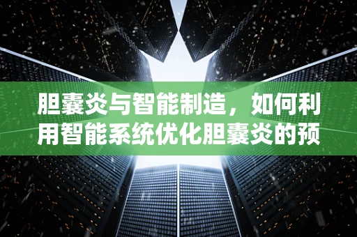 胆囊炎与智能制造，如何利用智能系统优化胆囊炎的预防与治疗？