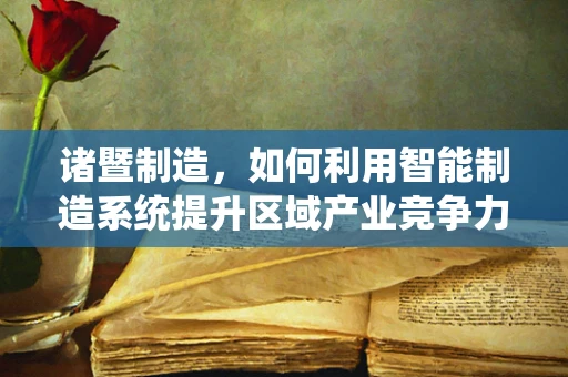 诸暨制造，如何利用智能制造系统提升区域产业竞争力？