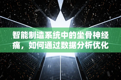 智能制造系统中的坐骨神经痛，如何通过数据分析优化员工健康管理？