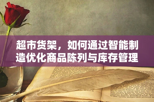 超市货架，如何通过智能制造优化商品陈列与库存管理？