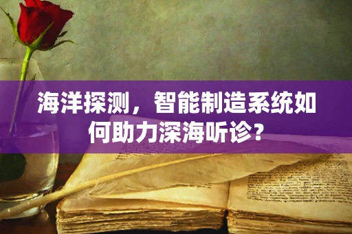 海洋探测，智能制造系统如何助力深海听诊？