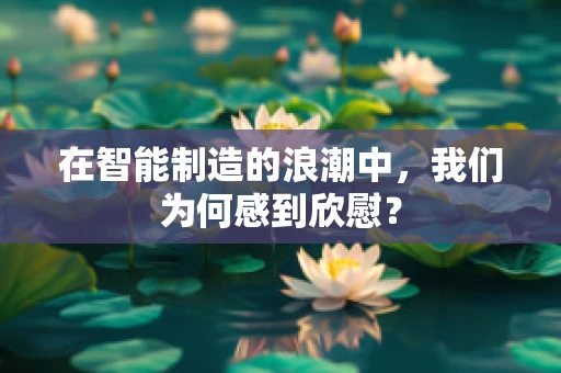 在智能制造的浪潮中，我们为何感到欣慰？